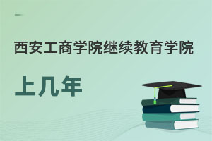 西安工商學院繼續(xù)教育學院上幾年