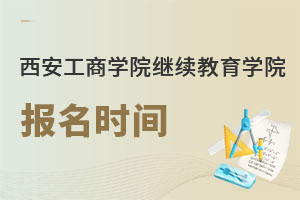 西安工商學院繼續(xù)教育學院報名時間