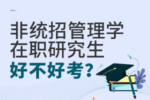 非統(tǒng)招管理學(xué)在職研究生好不好考？