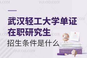 武漢輕工大學(xué)單證在職研究生招生條件是什么？附招生時(shí)間