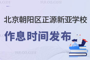 北京朝陽區(qū)正源新亞學(xué)校作息時間發(fā)布，家長們請查收