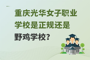 重慶光華女子職業(yè)中等專業(yè)學校是正規(guī)還是野雞學校？