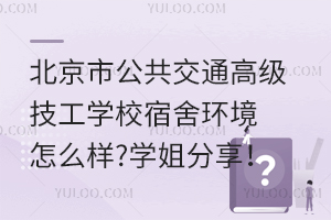 北京市公共交通高級技工學(xué)校宿舍環(huán)境怎么樣?學(xué)姐分享！