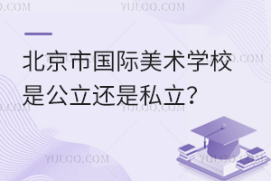 北京市國(guó)際美術(shù)學(xué)校是公立還是私立？