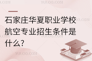 石家莊華夏職業(yè)學(xué)校航空專業(yè)招生條件是什么?