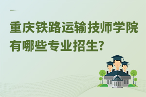 重慶鐵路運(yùn)輸技師學(xué)院有哪些專業(yè)招生?