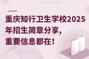 重慶知行衛(wèi)生學校2025年招生簡章分享,重要信息都在！