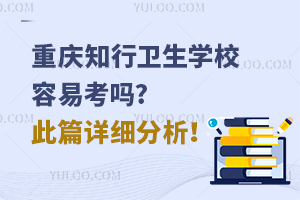 重慶知行衛(wèi)生學(xué)校容易考嗎?此篇詳細(xì)分析！