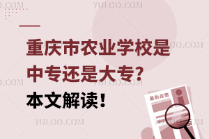 重慶市農(nóng)業(yè)學校是中專還是大專?本文解讀！