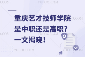 重慶藝才技師學(xué)院是中職還是高職?一文揭曉！