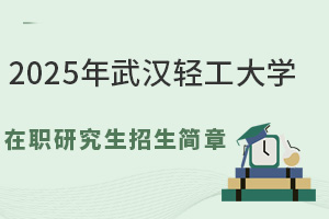 2025年武漢輕工大學在職研究生招生簡章，想了解的信息都在這里