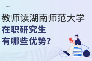 教師讀湖南師范大學(xué)在職研究生有哪些優(yōu)勢？