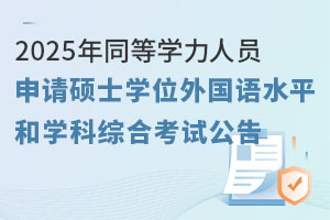 2025年同等學(xué)力人員申請碩士學(xué)位外國語水平和學(xué)科綜合水平全國統(tǒng)一考試報名公告