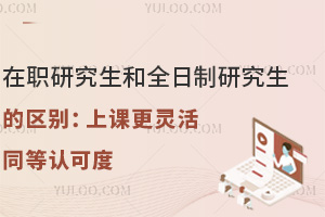 在職研究生和全日制研究生的區(qū)別：上課更靈活，同等認(rèn)可度