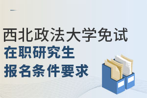 2025西北政法大學(xué)免試在職研究生報(bào)名條件要求已降低