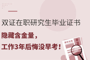 雙證在職研究生畢業(yè)證書隱藏含金量，工作3年后悔沒早考！