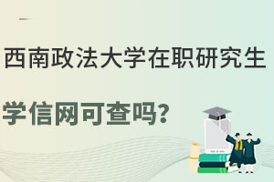 西南政法大學(xué)在職研究生學(xué)信網(wǎng)可查嗎？學(xué)信網(wǎng)查詢截圖曝光！