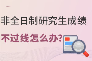 非全日制研究生成績不過線怎么辦？上岸新途徑